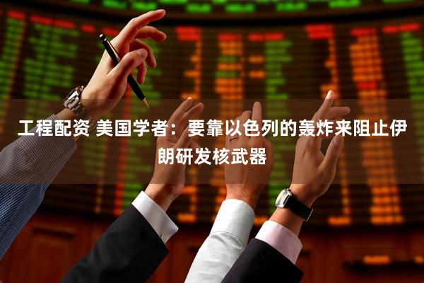 工程配资 美国学者：要靠以色列的轰炸来阻止伊朗研发核武器